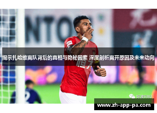 揭示扎哈维离队背后的真相与隐秘因素 深度剖析离开原因及未来动向 揭示扎哈维离队背后的真相与隐秘因素 深度剖析离开原因及未来动向