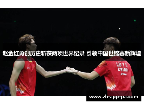 赵金红勇创历史斩获两项世界纪录 引领中国世锦赛新辉煌 赵金红勇创历史斩获两项世界纪录 引领中国世锦赛新辉煌