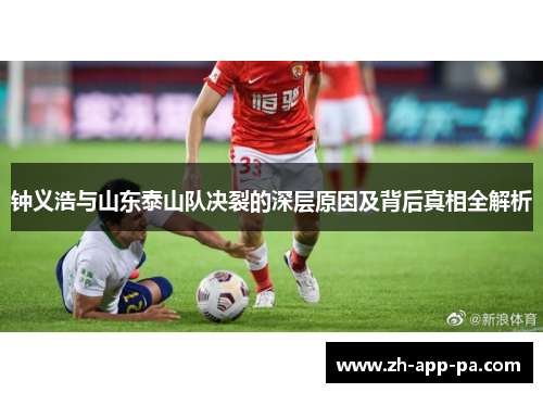 钟义浩与山东泰山队决裂的深层原因及背后真相全解析 钟义浩与山东泰山队决裂的深层原因及背后真相全解析