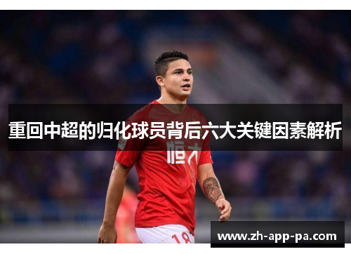 重回中超的归化球员背后六大关键因素解析