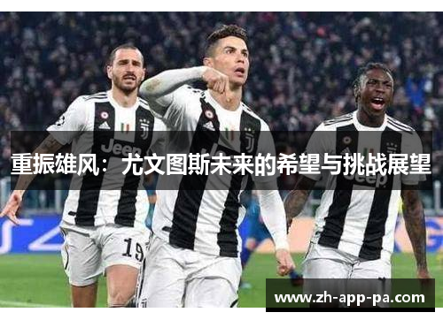 重振雄风：尤文图斯未来的希望与挑战展望