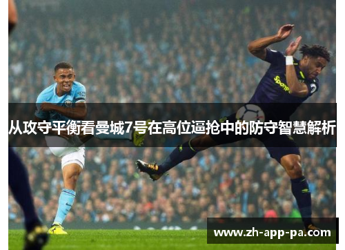 从攻守平衡看曼城7号在高位逼抢中的防守智慧解析