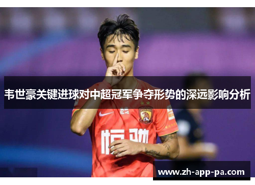 韦世豪关键进球对中超冠军争夺形势的深远影响分析