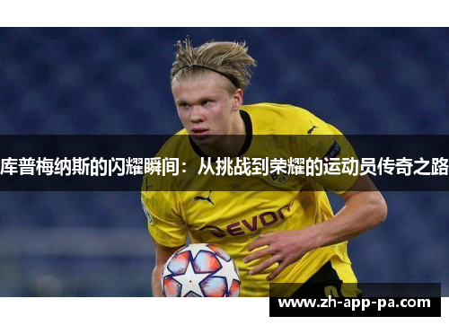 库普梅纳斯的闪耀瞬间：从挑战到荣耀的运动员传奇之路