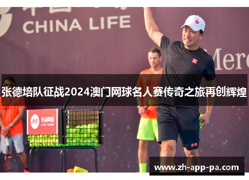 张德培队征战2024澳门网球名人赛传奇之旅再创辉煌