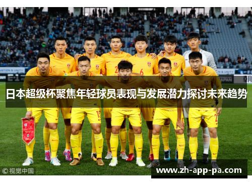 日本超级杯聚焦年轻球员表现与发展潜力探讨未来趋势
