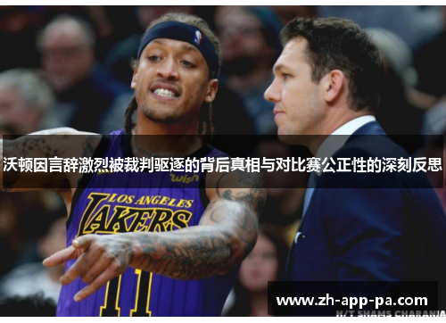 沃顿因言辞激烈被裁判驱逐的背后真相与对比赛公正性的深刻反思 沃顿因言辞激烈被裁判驱逐的背后真相与对比赛公正性的深刻反思