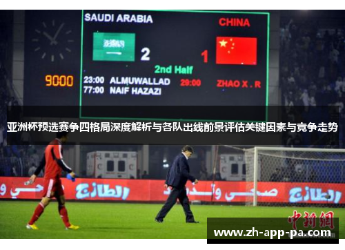 亚洲杯预选赛争四格局深度解析与各队出线前景评估关键因素与竞争走势 亚洲杯预选赛争四格局深度解析与各队出线前景评估关键因素与竞争走势