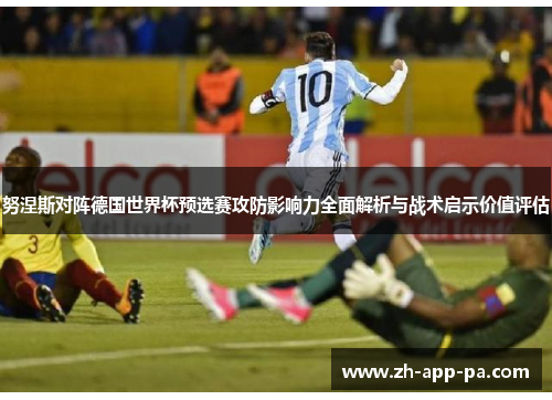 努涅斯对阵德国世界杯预选赛攻防影响力全面解析与战术启示价值评估