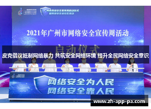 皮克倡议抵制网络暴力 共筑安全网络环境 提升全民网络安全意识