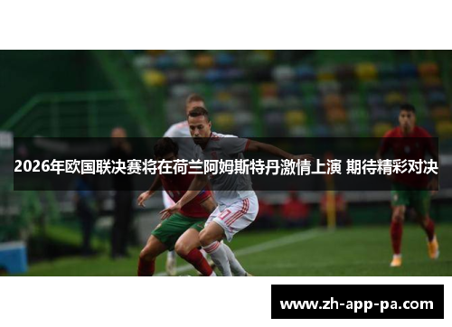 2026年欧国联决赛将在荷兰阿姆斯特丹激情上演 期待精彩对决