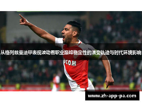 从格列兹曼法甲表现波动看职业巅峰稳定性的演变轨迹与时代环境影响