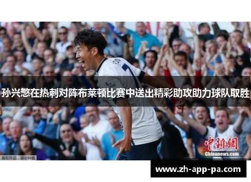 孙兴慜在热刺对阵布莱顿比赛中送出精彩助攻助力球队取胜