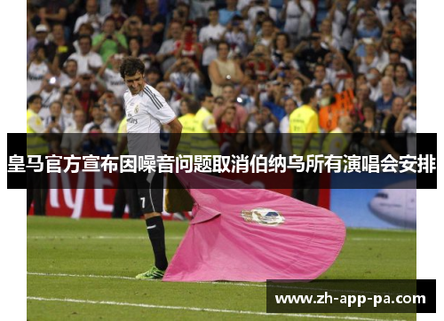 皇马官方宣布因噪音问题取消伯纳乌所有演唱会安排 皇马官方宣布因噪音问题取消伯纳乌所有演唱会安排