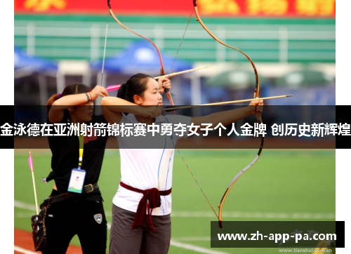 金泳德在亚洲射箭锦标赛中勇夺女子个人金牌 创历史新辉煌