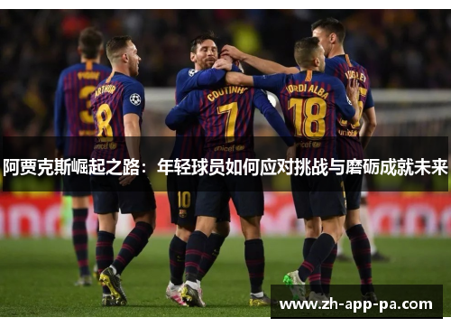 阿贾克斯崛起之路：年轻球员如何应对挑战与磨砺成就未来