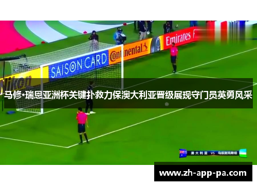 马修·瑞恩亚洲杯关键扑救力保澳大利亚晋级展现守门员英勇风采